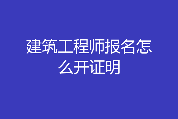 建筑工程师报名怎么开证明