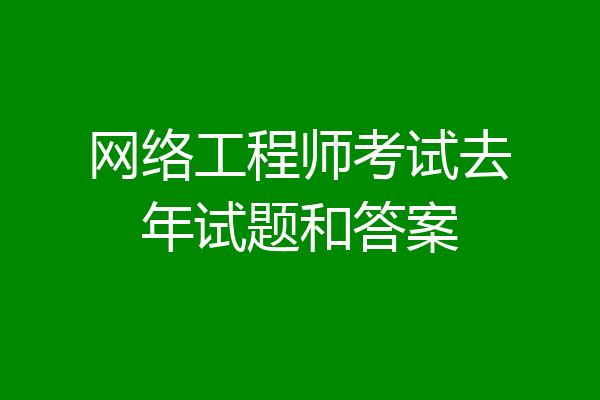 网络工程师考试去年试题和答案