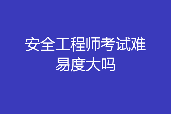 安全工程师考试难易度大吗