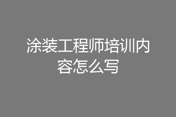 涂装工程师培训内容怎么写