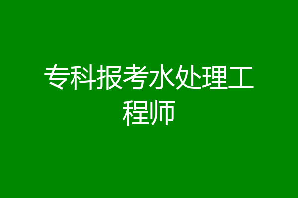 专科报考水处理工程师
