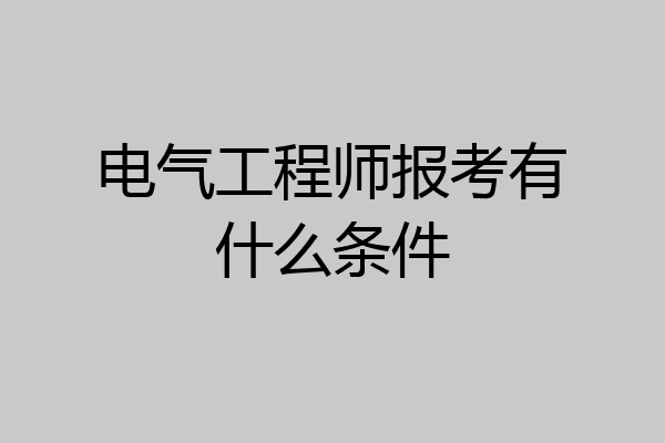 电气工程师报考有什么条件