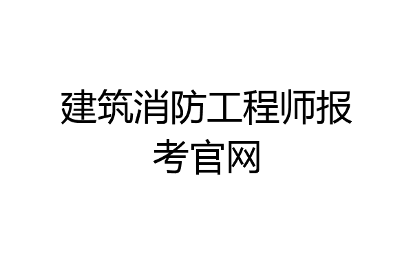 建筑消防工程师报考官网