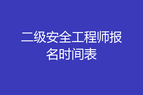 二级安全工程师报名时间表