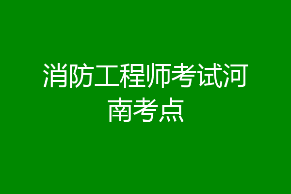 消防工程师考试河南考点