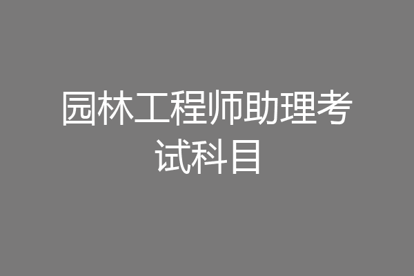 园林工程师助理考试科目