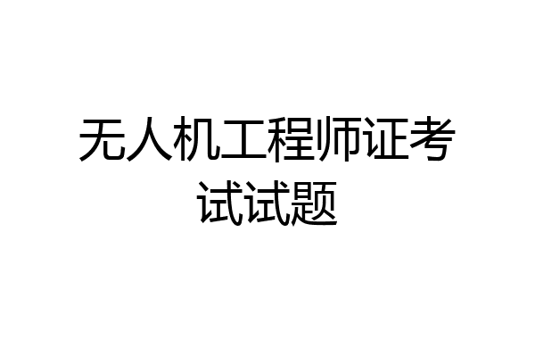 无人机工程师证考试试题