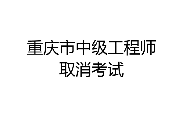 重庆市中级工程师取消考试