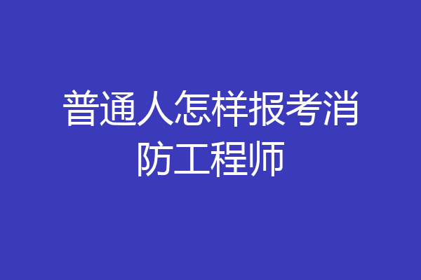 普通人怎样报考消防工程师