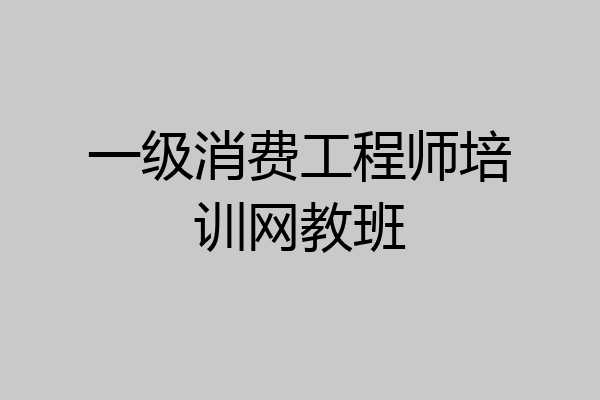 一级消费工程师培训网教班