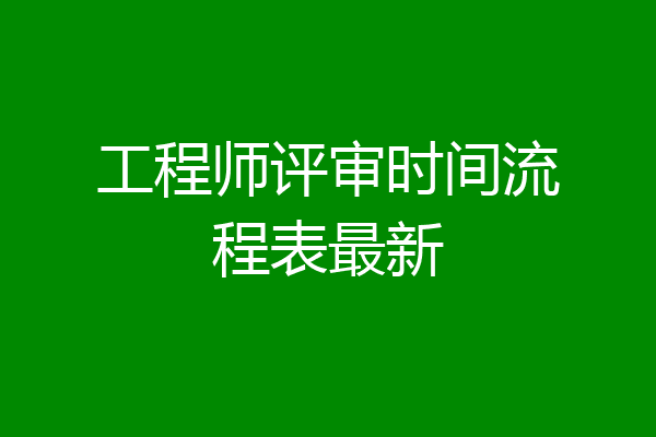 工程师评审时间流程表最新