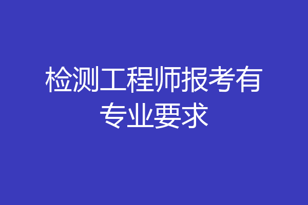 检测工程师报考有专业要求