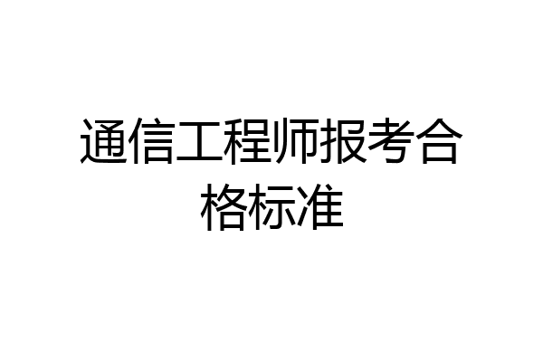 通信工程师报考合格标准