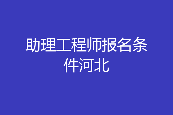 助理工程师报名条件河北