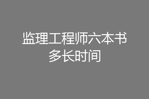 监理工程师六本书多长时间