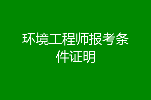 环境工程师报考条件证明