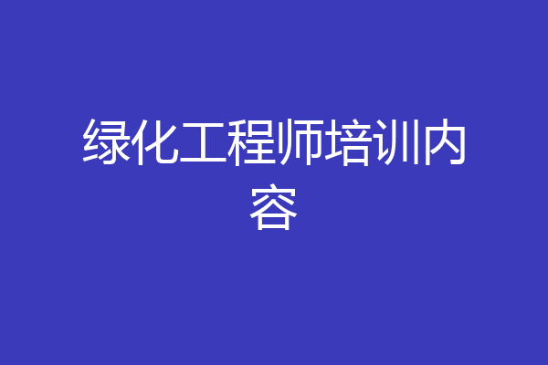 绿化工程师培训内容