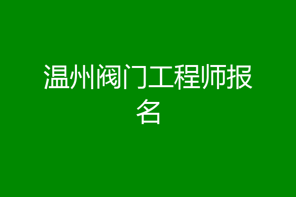 温州阀门工程师报名
