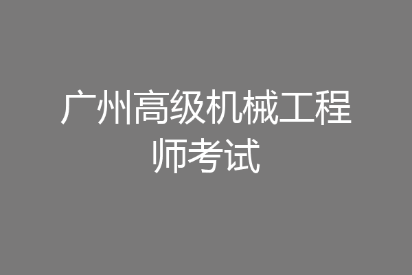广州高级机械工程师考试