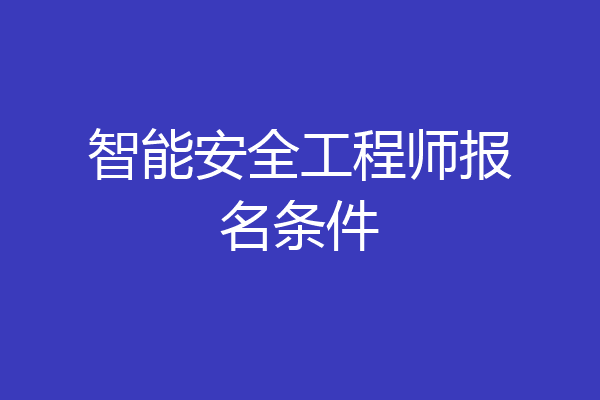智能安全工程师报名条件
