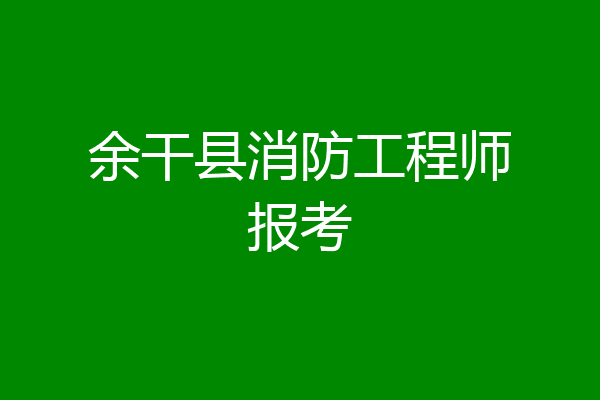 余干县消防工程师报考