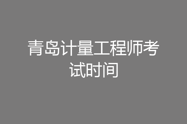 青岛计量工程师考试时间