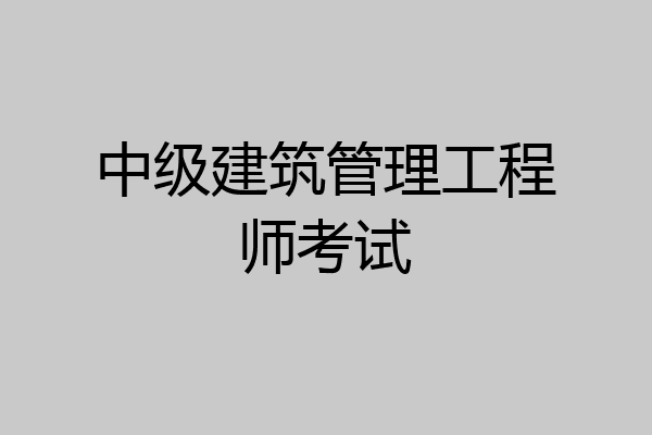 中级建筑管理工程师考试