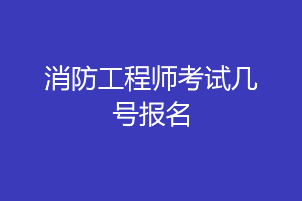 消防工程师考试几号报名