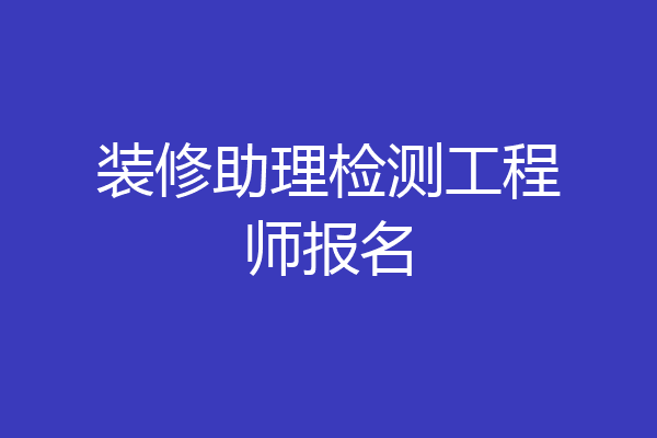 装修助理检测工程师报名