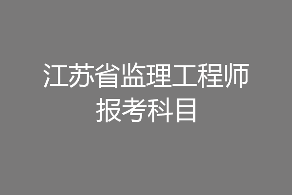 江苏省监理工程师报考科目