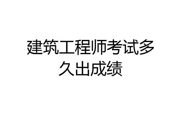 建筑工程师考试多久出成绩