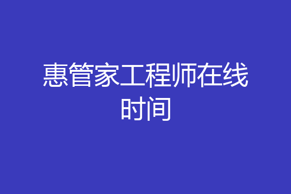 惠管家工程师在线时间