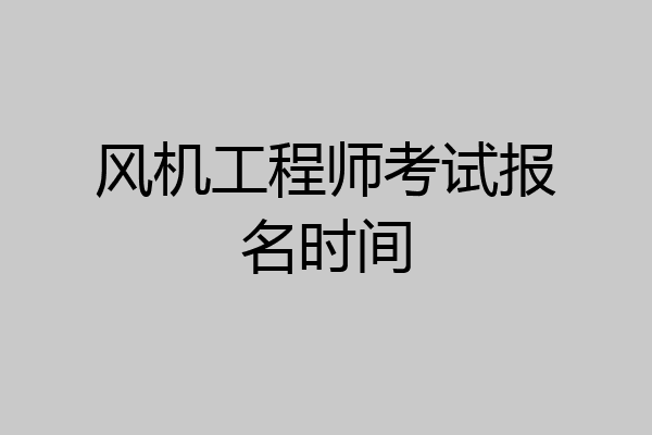 风机工程师考试报名时间
