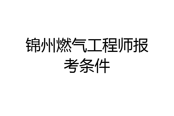锦州燃气工程师报考条件