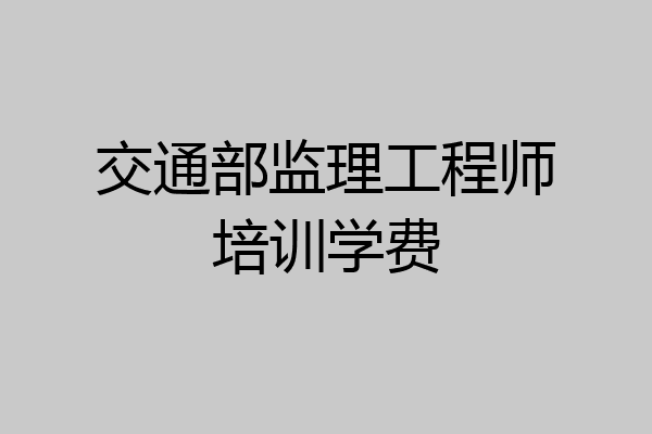 交通部监理工程师培训学费
