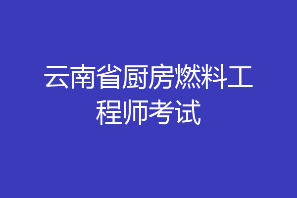 云南省厨房燃料工程师考试
