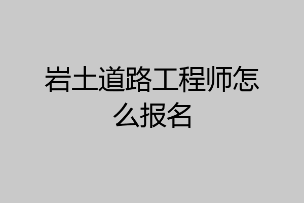 岩土道路工程师怎么报名