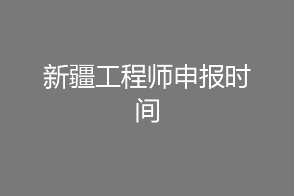 新疆工程师申报时间