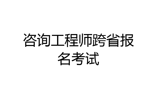 咨询工程师跨省报名考试