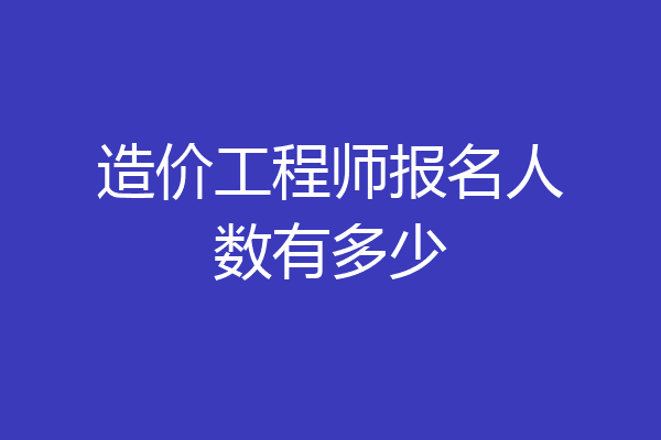 造价工程师报名人数有多少