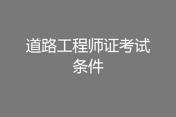 道路工程师证考试条件