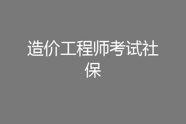 造价工程师考试社保