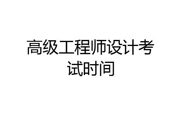 高级工程师设计考试时间