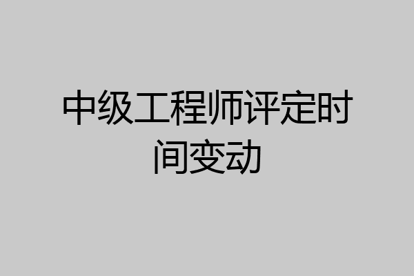 中级工程师评定时间变动