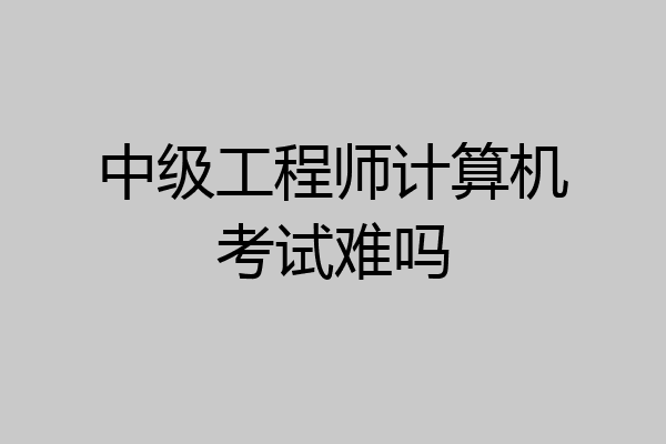 中级工程师计算机考试难吗