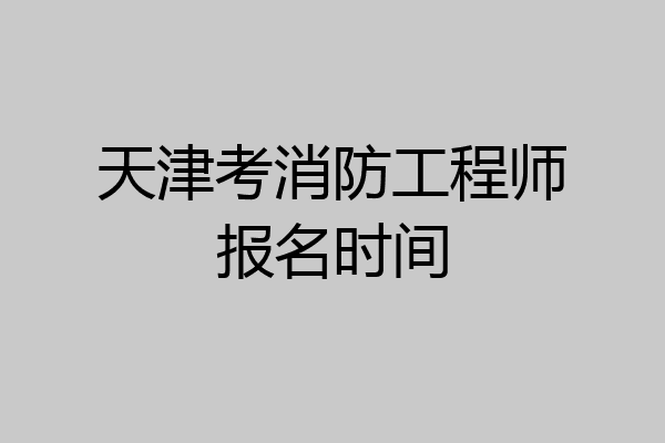 天津考消防工程师报名时间