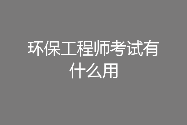 环保工程师考试有什么用