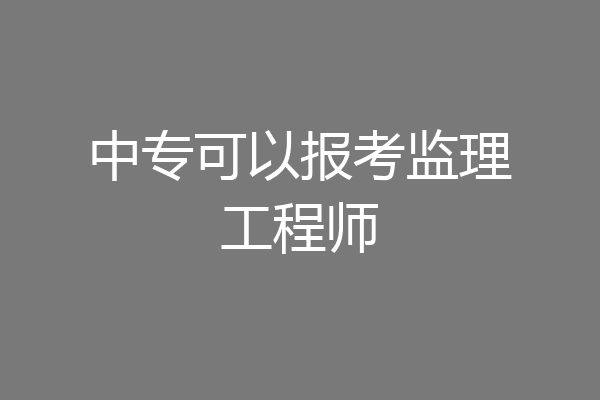 中专可以报考监理工程师