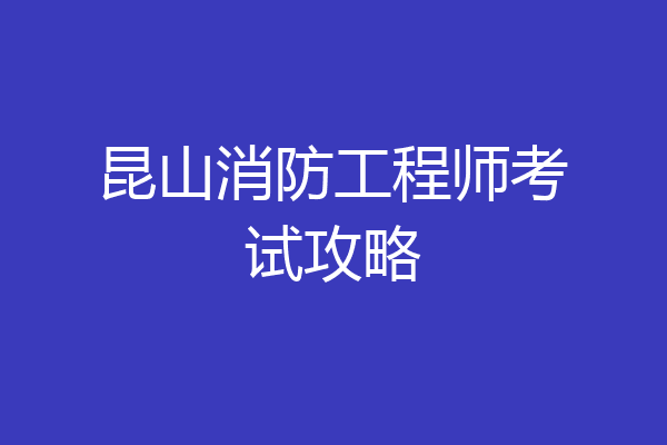 昆山消防工程师考试攻略