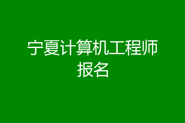 宁夏计算机工程师报名
